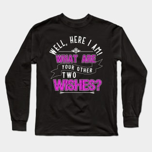 Well, Here I am! What Are Your Other Two Wishes Long Sleeve T-Shirt